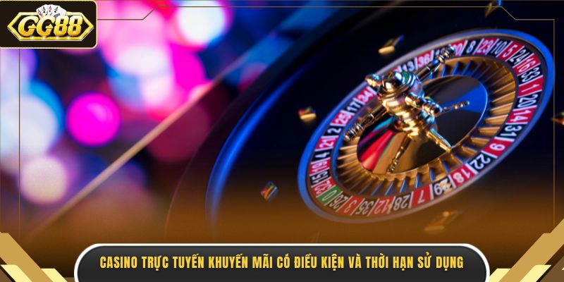 Casino trực tuyến khuyến mãi có điều kiện và thời hạn sử dụng