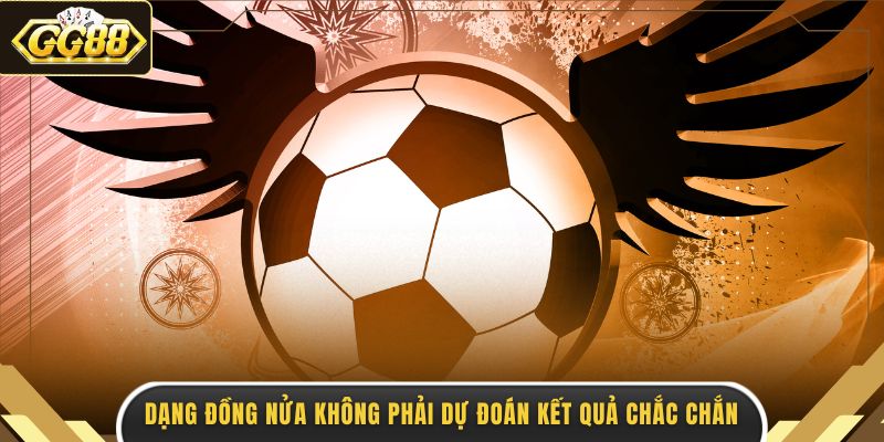 Dạng đồng nửa không phải dự đoán kết quả chắc chắn