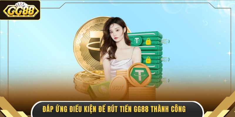 Đáp ứng điều kiện để rút tiền GG88 thành công