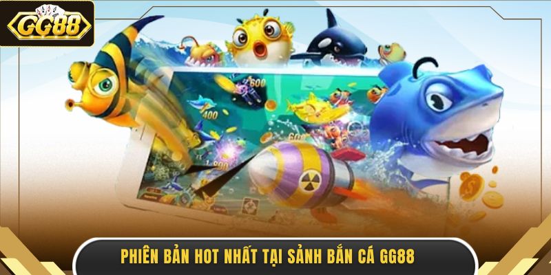Phiên bản hot nhất tại sảnh bắn cá GG88