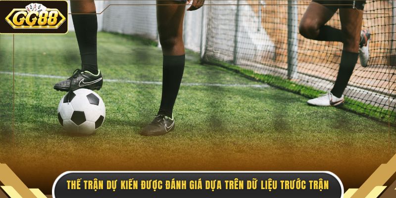 Thế trận dự kiến được đánh giá dựa trên dữ liệu trước trận