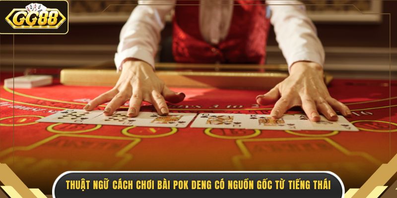 Thuật ngữ cách chơi bài Pok Deng có nguồn gốc từ tiếng Thái