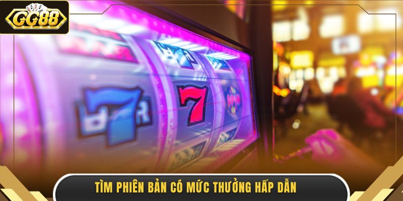 Tìm phiên bản có mức thưởng hấp dẫn