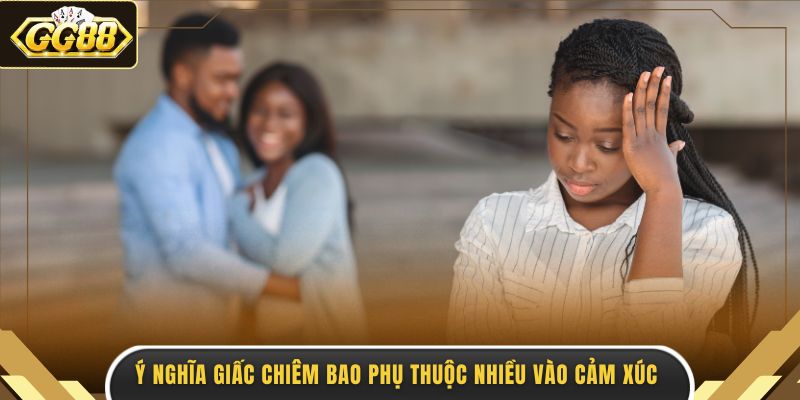 Ý nghĩa giấc chiêm bao phụ thuộc nhiều vào cảm xúc 